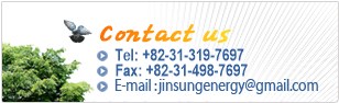 Contact us Tel : +82-31-319-7697 E-mail : jinsungenergy@gmail.com
